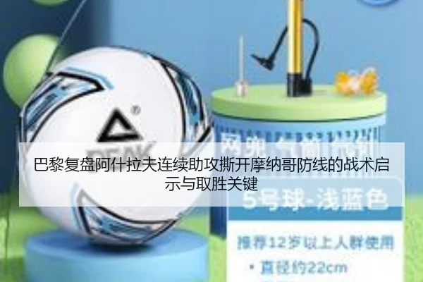 巴黎复盘阿什拉夫连续助攻撕开摩纳哥防线的战术启示与取胜关键