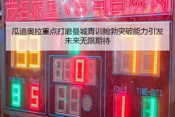 瓜迪奥拉重点打磨曼城青训鲍勃突破能力引发未来无限期待