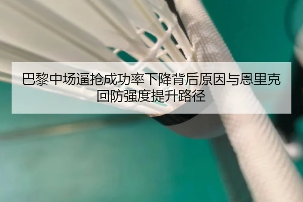 巴黎中场逼抢成功率下降背后原因与恩里克回防强度提升路径